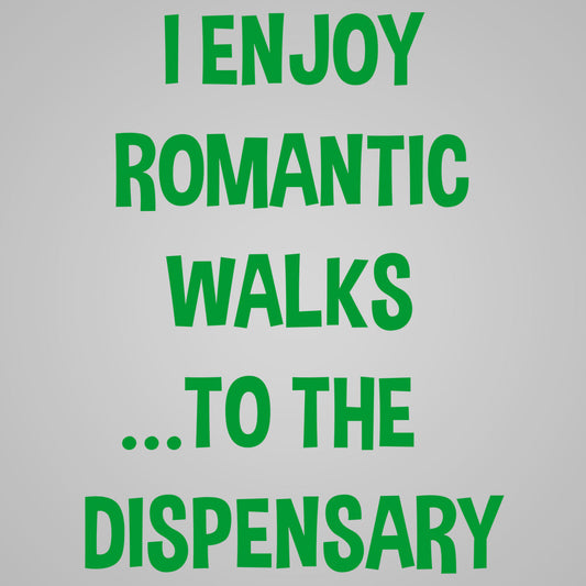 I Enjoy Romantic Walks to the Dispensary 420